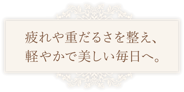 疲れや重だるさを整え、軽やかで美しい毎日へ。